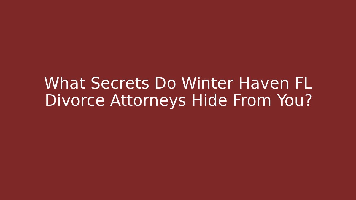 What Secrets Do Winter Haven FL Divorce Attorneys Hide From You? - V Auction
