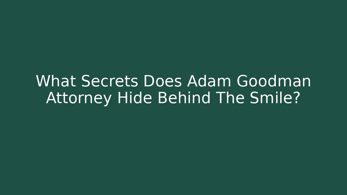 What Secrets Does Adam Goodman Attorney Hide Behind The Smile?