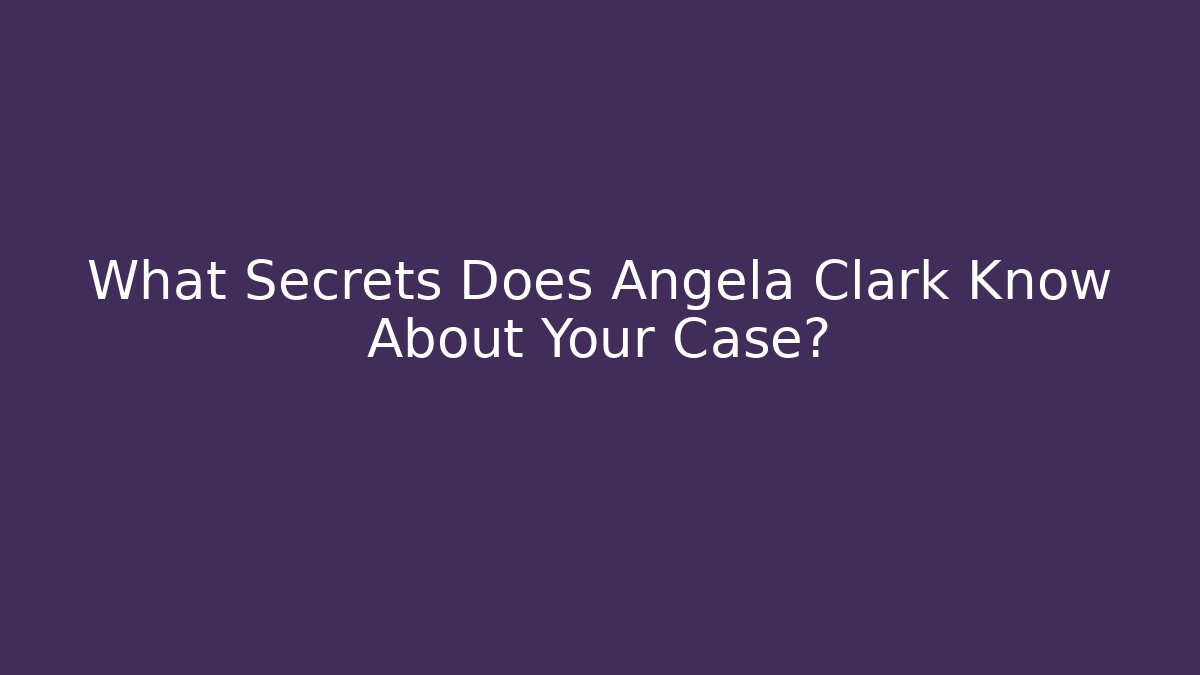 What Secrets Does Angela Clark Know About Your Case?