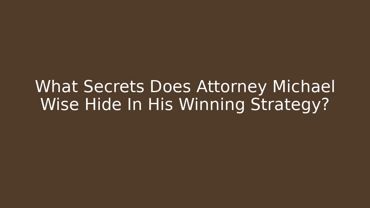 What Secrets Does Attorney Michael Wise Hide In His Winning Strategy?