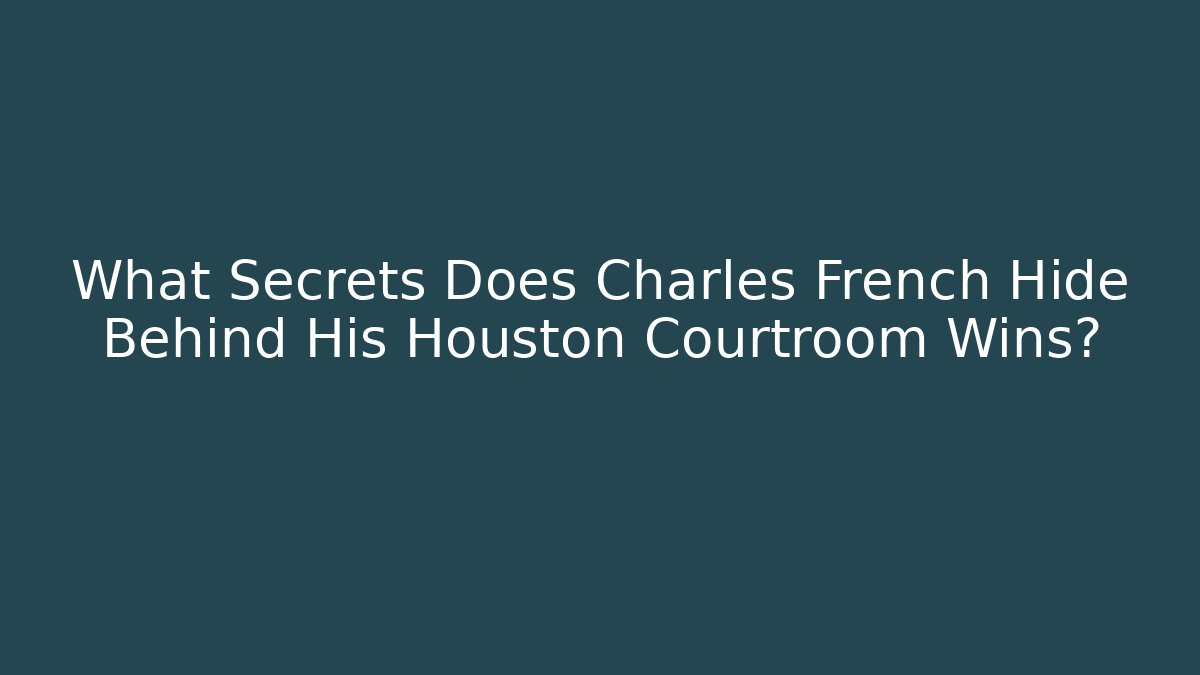 What Secrets Does Charles French Hide Behind His Houston Courtroom Wins?