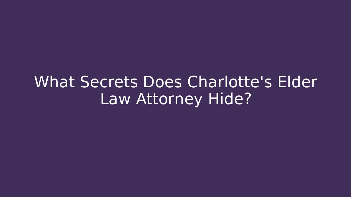 What Secrets Does Charlotte’s Elder Law Attorney Hide?