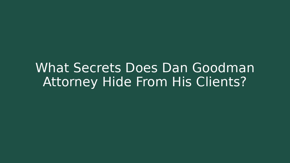 What Secrets Does Dan Goodman Attorney Hide From His Clients?