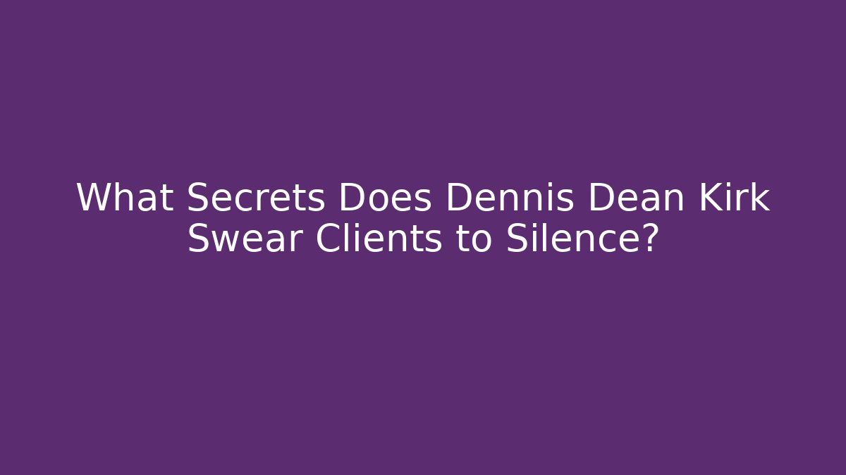 What Secrets Does Dennis Dean Kirk Swear Clients to Silence?