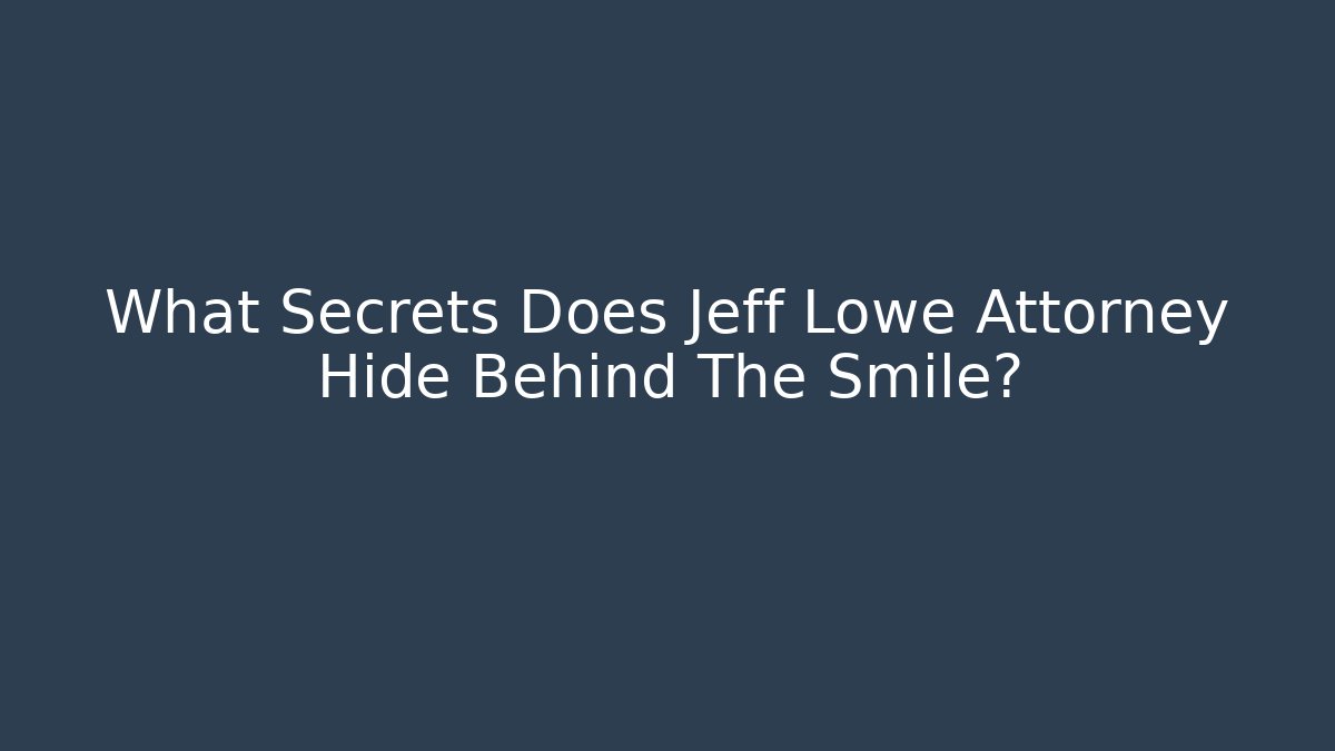 What Secrets Does Jeff Lowe Attorney Hide Behind The Smile?