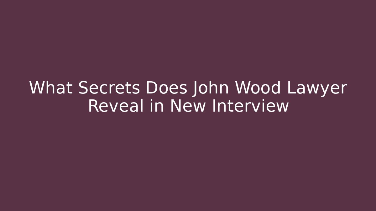 What Secrets Does John Wood Lawyer Reveal in New Interview