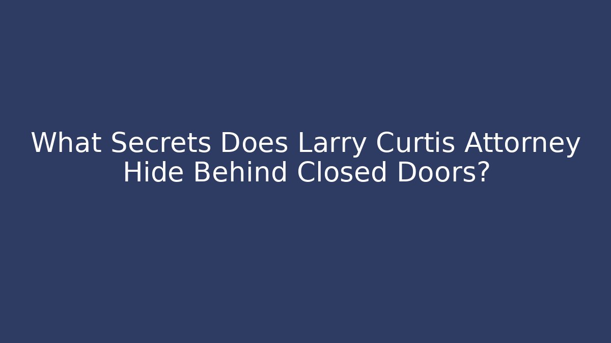 What Secrets Does Larry Curtis Attorney Hide Behind Closed Doors?