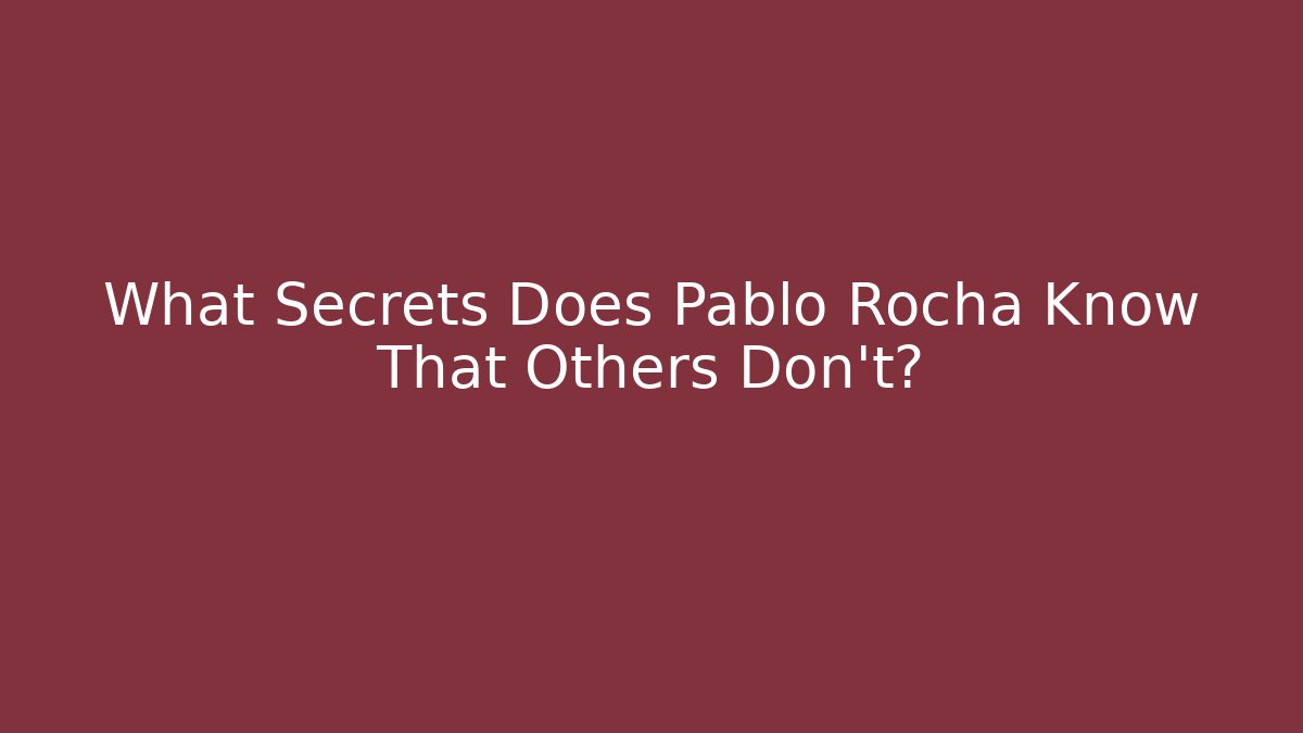 What Secrets Does Pablo Rocha Know That Others Don't?