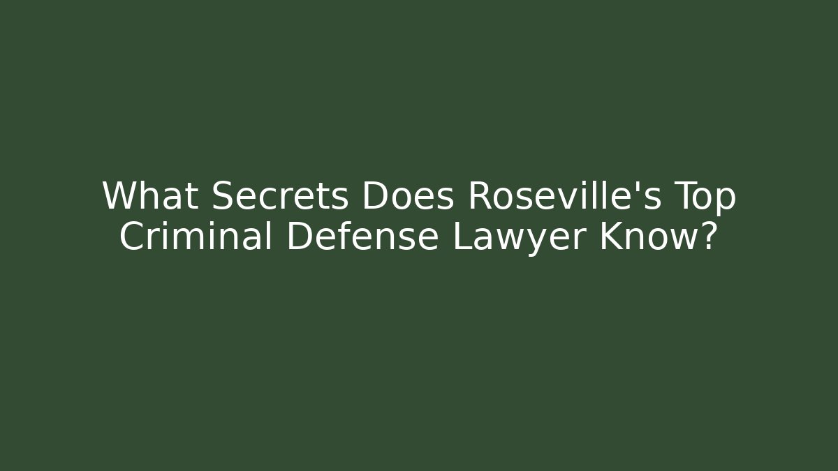 What Secrets Does Roseville’s Top Criminal Defense Lawyer Know?