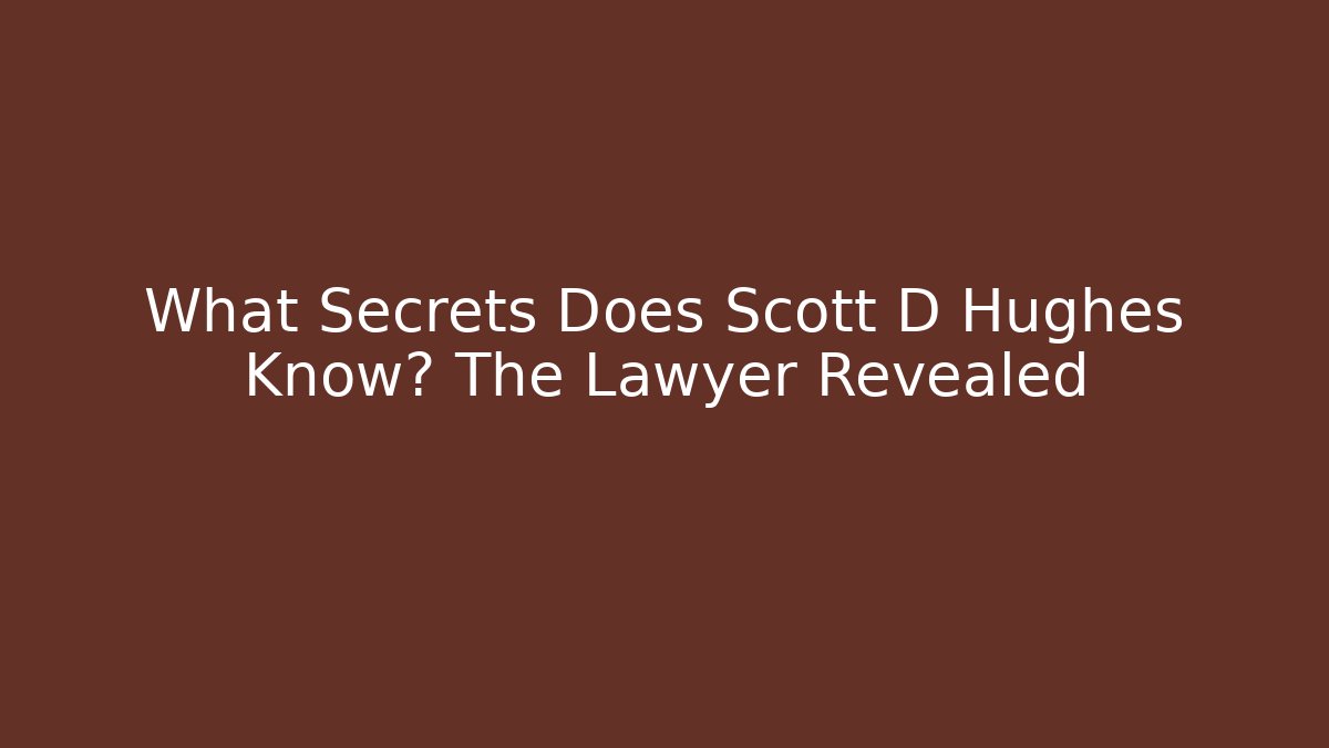 What Secrets Does Scott D Hughes Know? The Lawyer Revealed