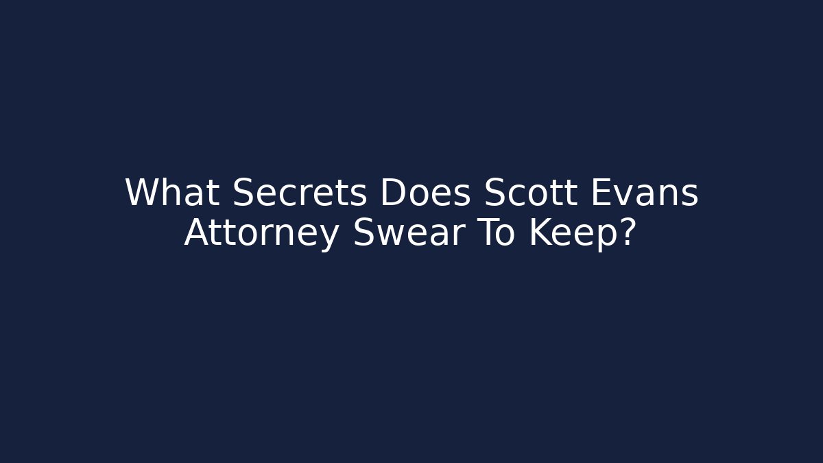 What Secrets Does Scott Evans Attorney Swear To Keep?