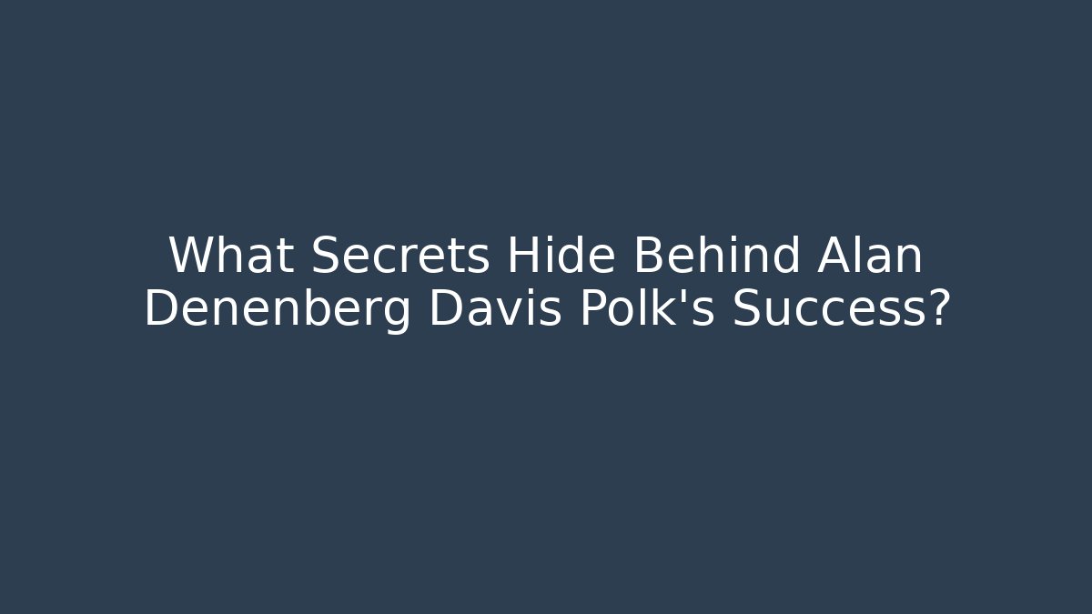 What Secrets Hide Behind Alan Denenberg Davis Polk's Success? - V Auction