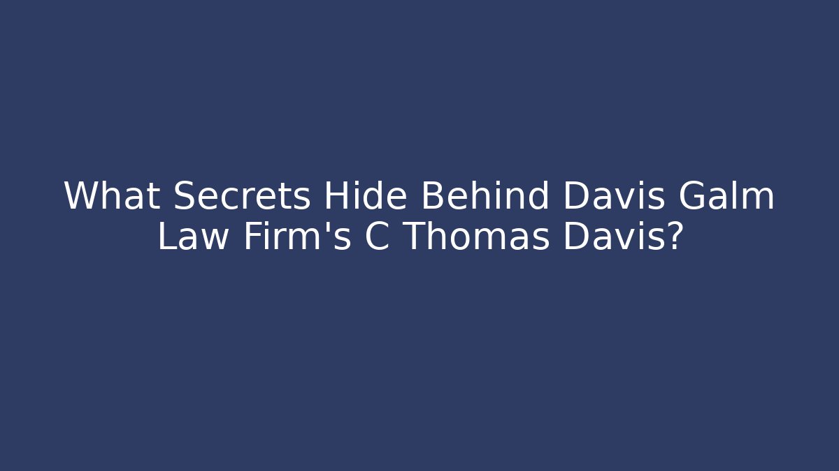 What Secrets Hide Behind Davis Galm Law Firm's C Thomas Davis?