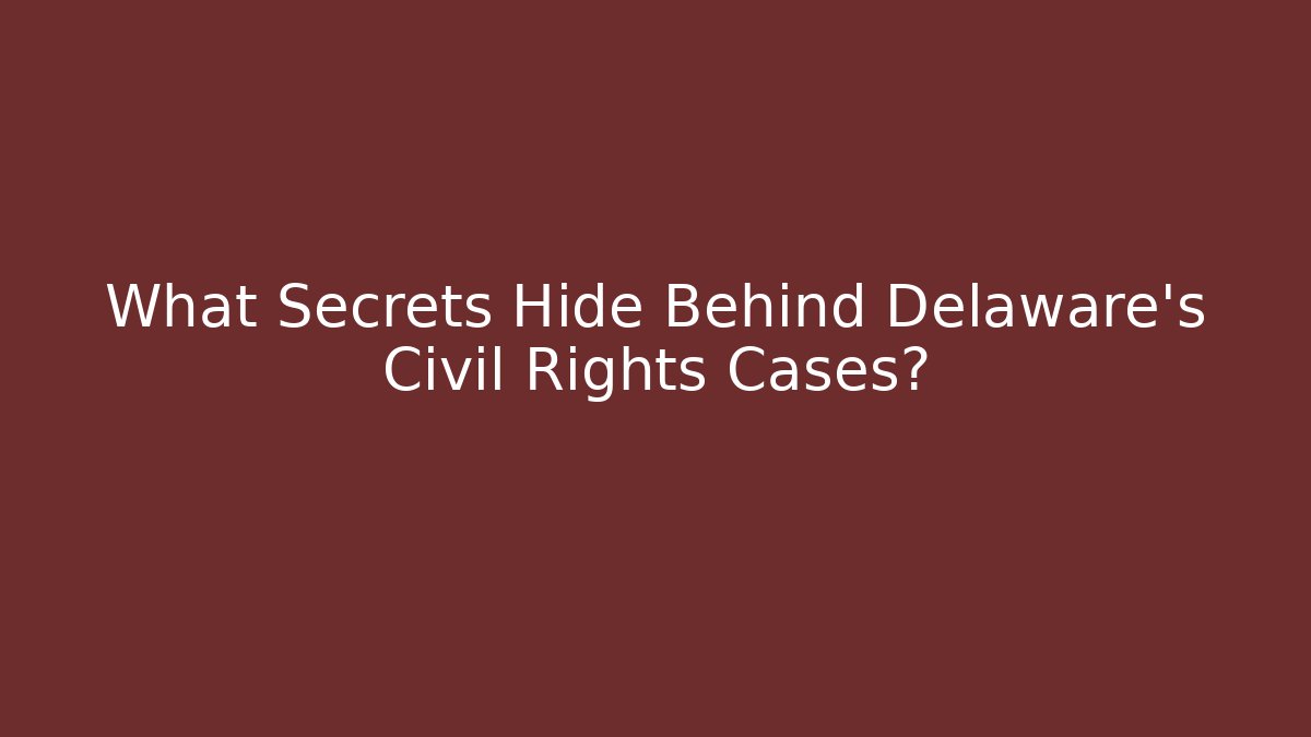 What Secrets Hide Behind Delaware's Civil Rights Cases?