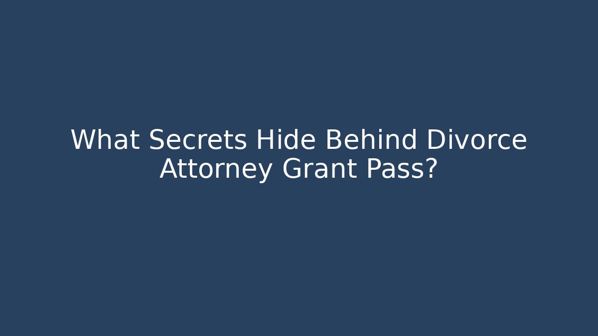 What Secrets Hide Behind Divorce Attorney Grant Pass?