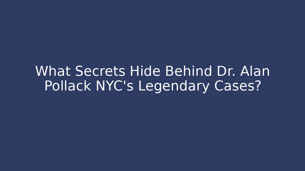 What Secrets Hide Behind Dr. Alan Pollack NYC’s Legendary Cases?