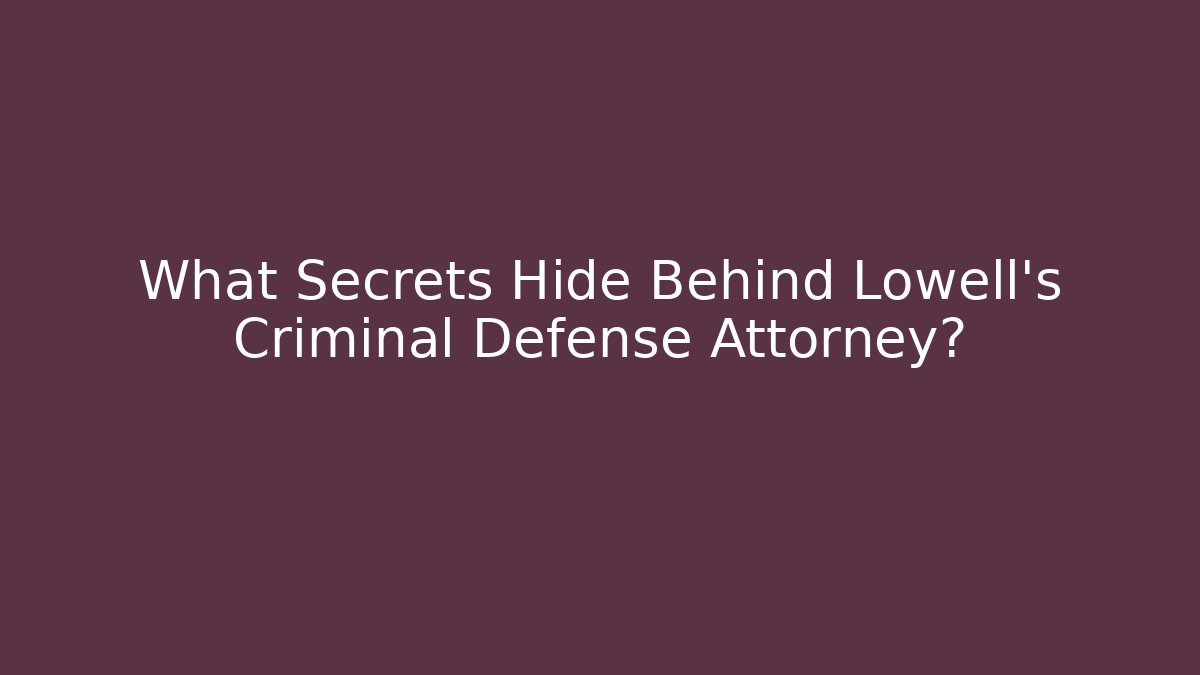 What Secrets Hide Behind Lowell's Criminal Defense Attorney?