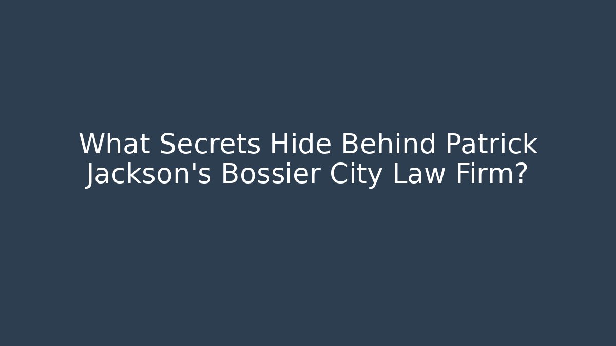 What Secrets Hide Behind Patrick Jackson's Bossier City Law Firm?