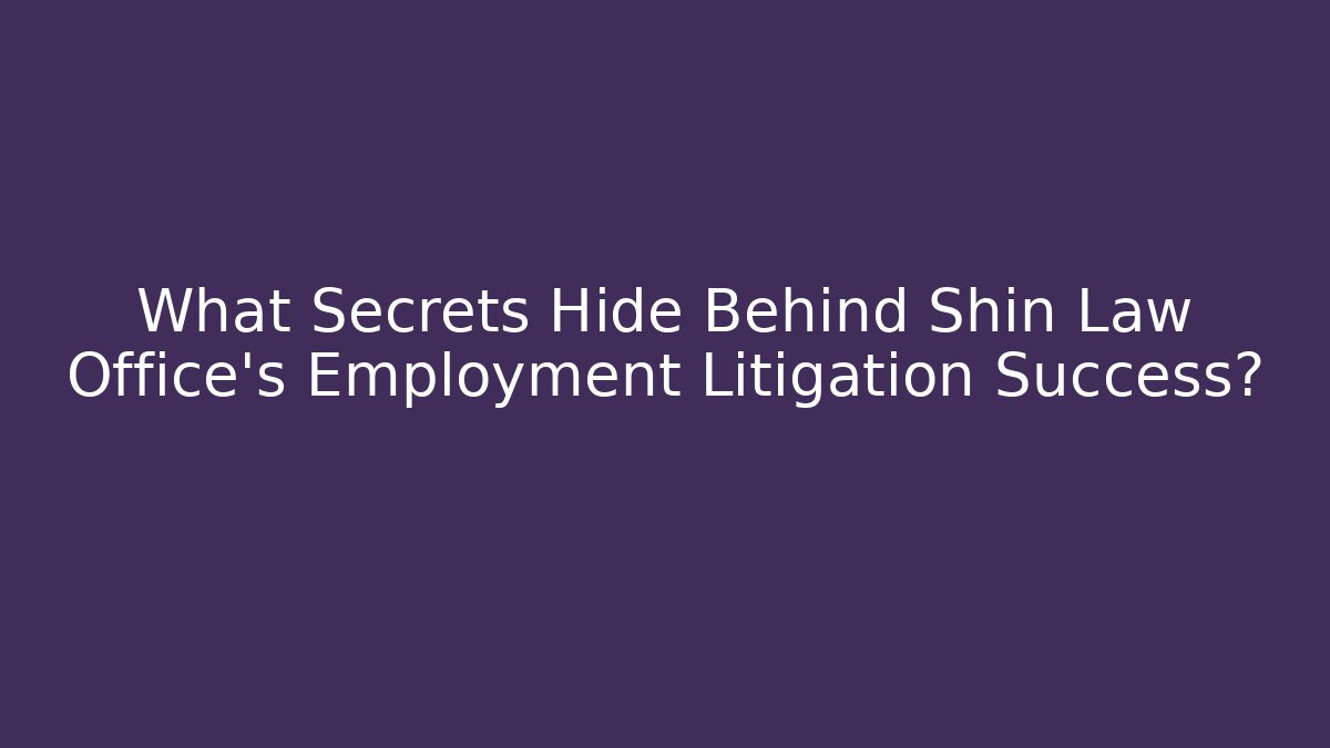 What Secrets Hide Behind Shin Law Office's Employment Litigation Success?