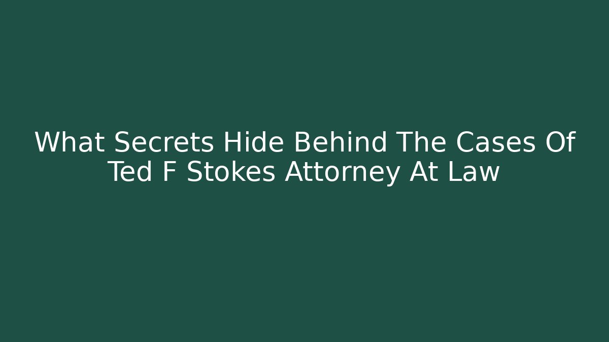 What Secrets Hide Behind The Cases Of Ted F Stokes Attorney At Law