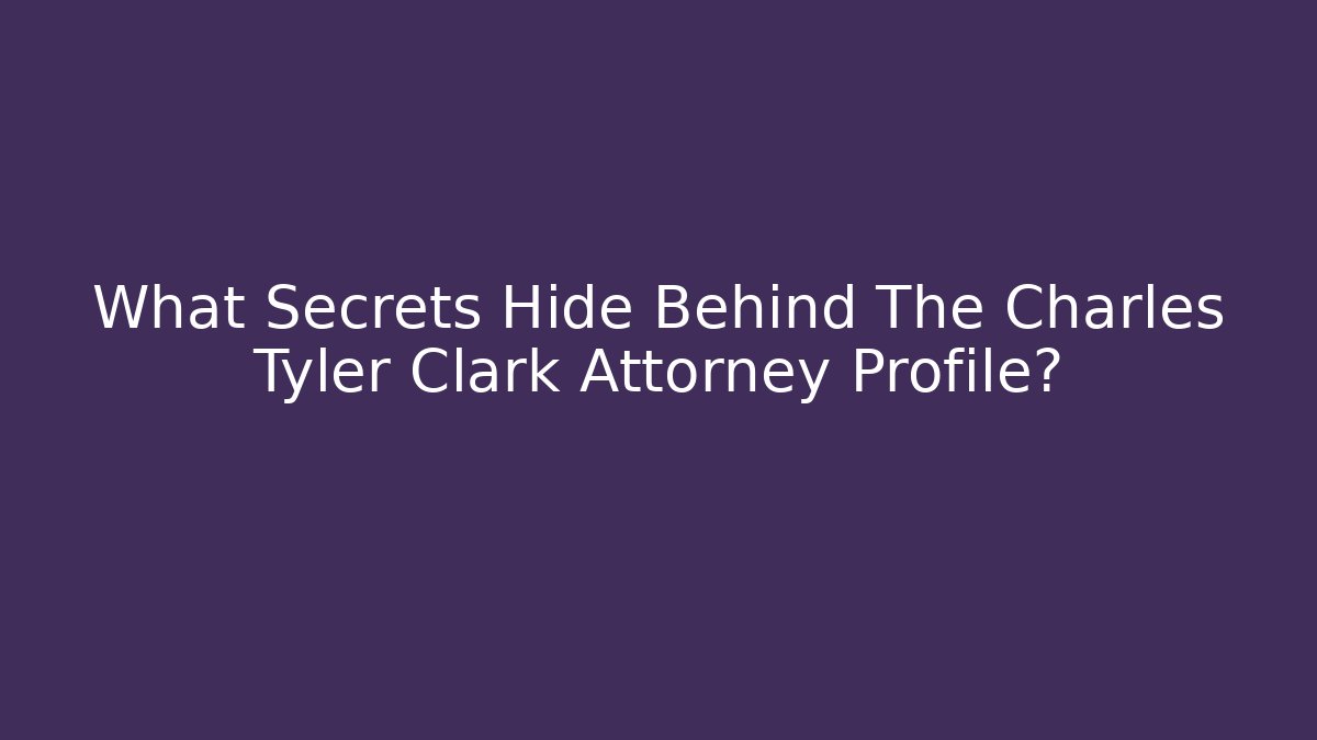 What Secrets Hide Behind The Charles Tyler Clark Attorney Profile? - V Auction