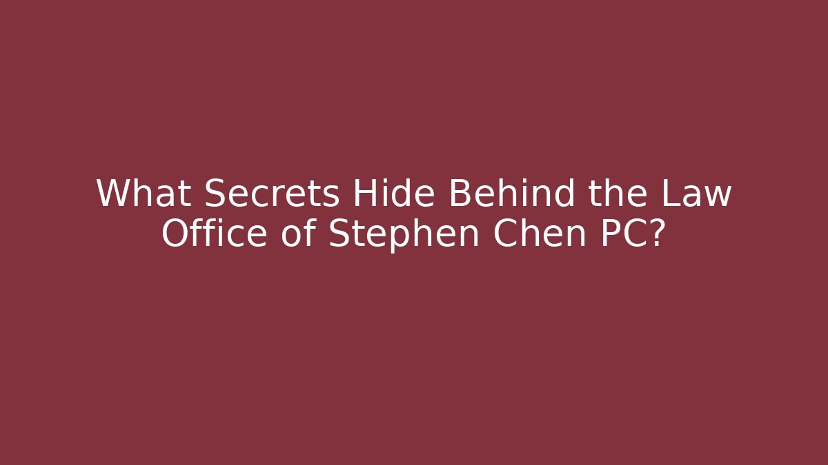 What Secrets Hide Behind the Law Office of Stephen Chen PC?