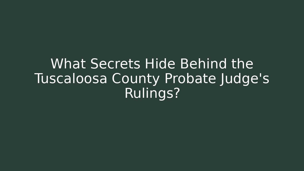 What Secrets Hide Behind the Tuscaloosa County Probate Judge's Rulings?