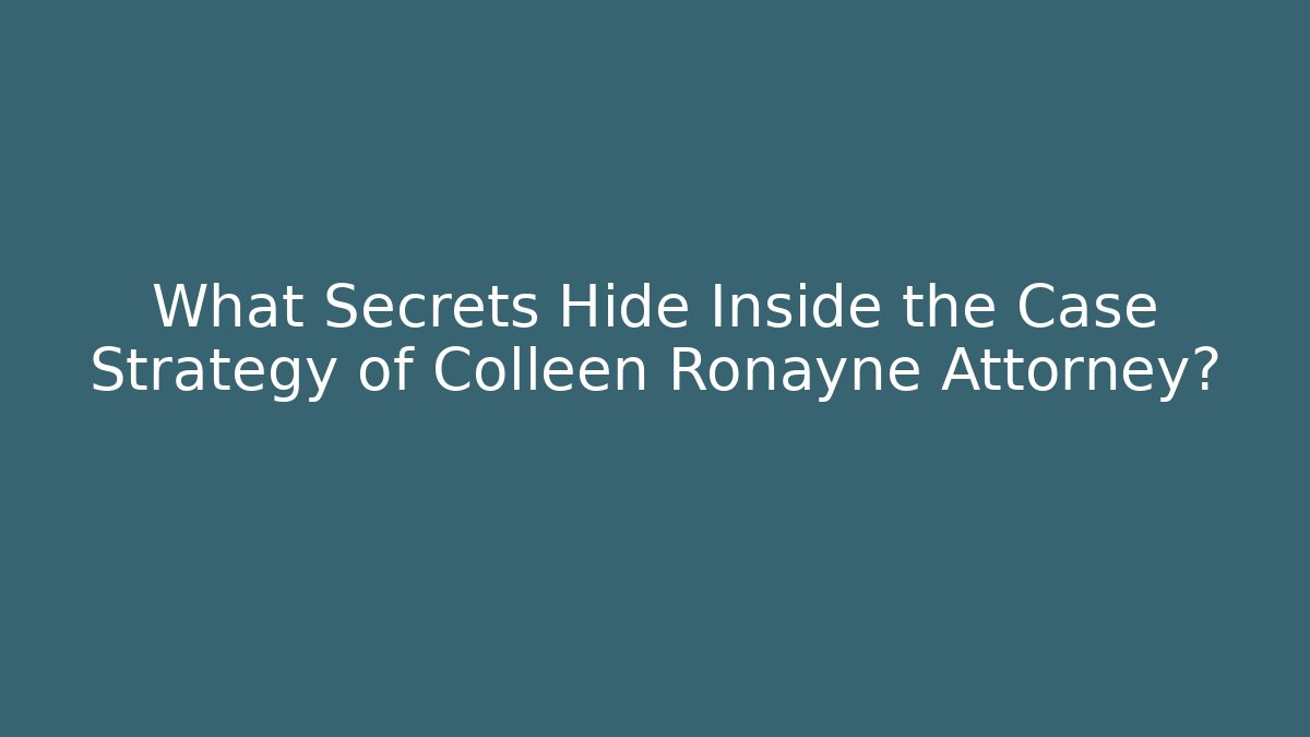 What Secrets Hide Inside the Case Strategy of Colleen Ronayne Attorney?