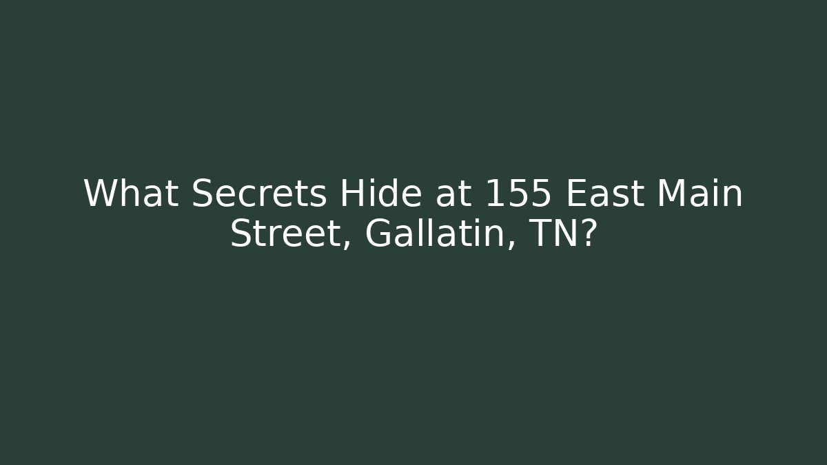 What Secrets Hide at 155 East Main Street, Gallatin, TN?