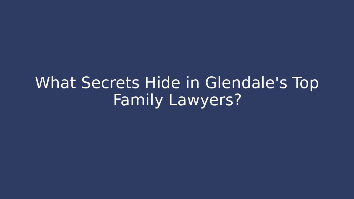 What Secrets Hide in Glendale's Top Family Lawyers?