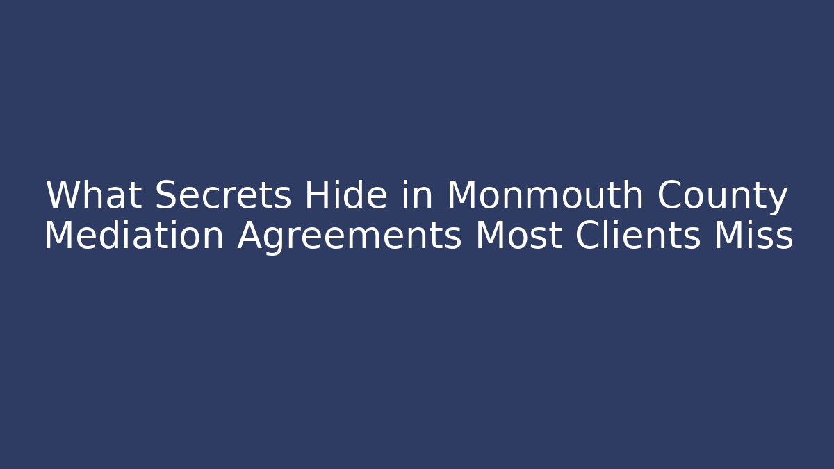 What Secrets Hide in Monmouth County Mediation Agreements Most Clients Miss