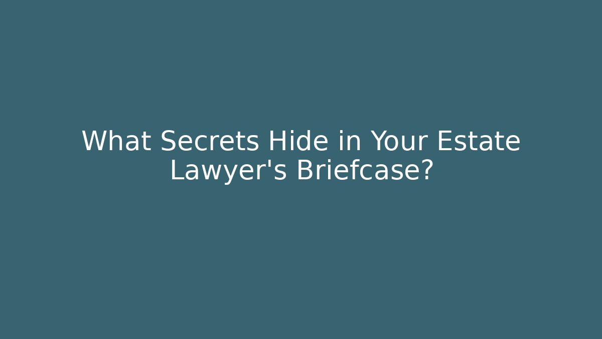 What Secrets Hide in Your Estate Lawyer's Briefcase?
