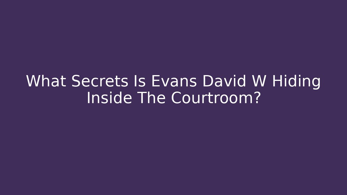 What Secrets Is Evans David W Hiding Inside The Courtroom? - V Auction