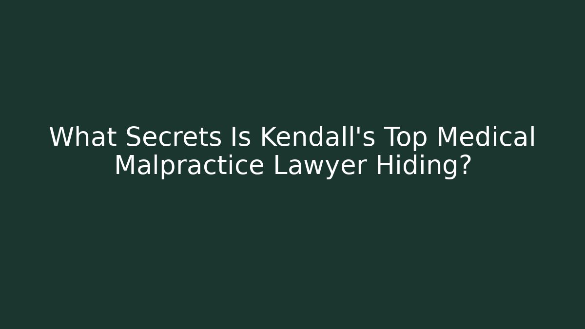 What Secrets Is Kendall's Top Medical Malpractice Lawyer Hiding?