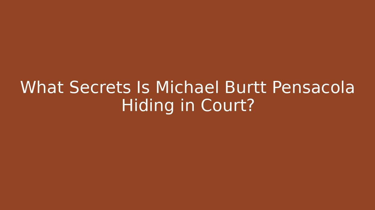 What Secrets Is Michael Burtt Pensacola Hiding in Court?