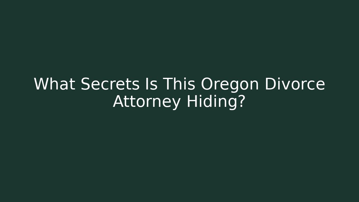 What Secrets Is This Oregon Divorce Attorney Hiding?