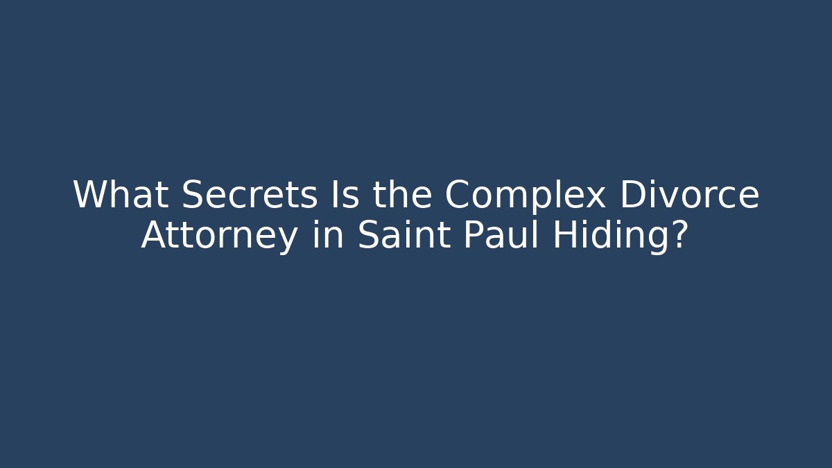 What Secrets Is the Complex Divorce Attorney in Saint Paul Hiding?