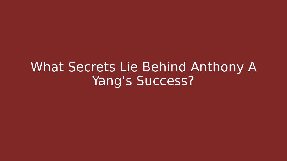What Secrets Lie Behind Anthony A Yang's Success?