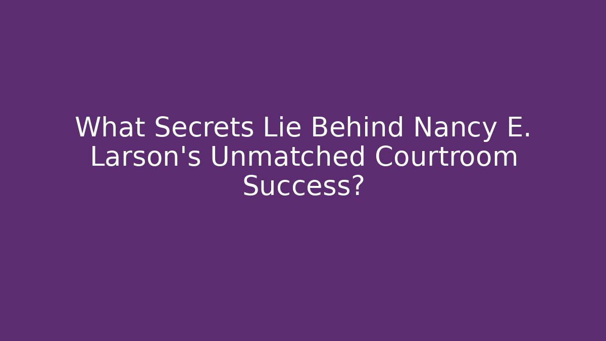What Secrets Lie Behind Nancy E. Larson's Unmatched Courtroom Success?