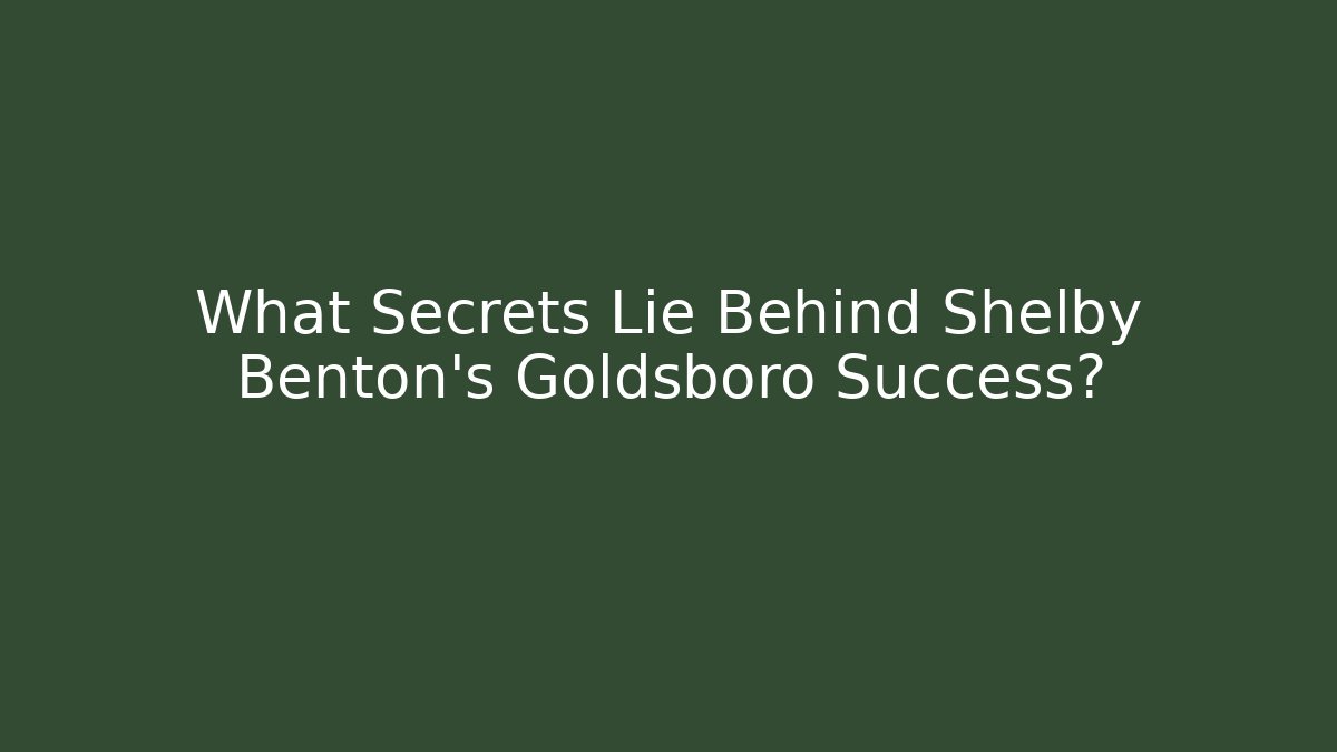 What Secrets Lie Behind Shelby Benton's Goldsboro Success?