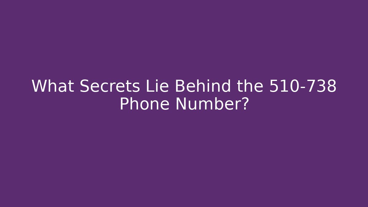 What Secrets Lie Behind the 510-738 Phone Number?