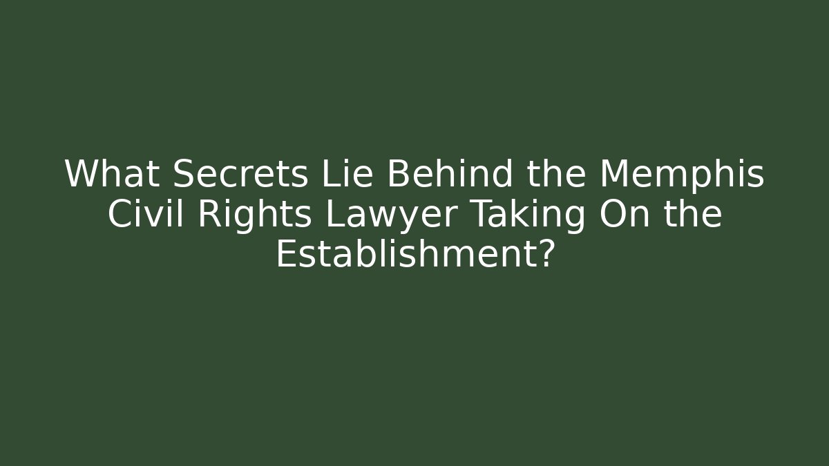 What Secrets Lie Behind the Memphis Civil Rights Lawyer Taking On the Establishment?