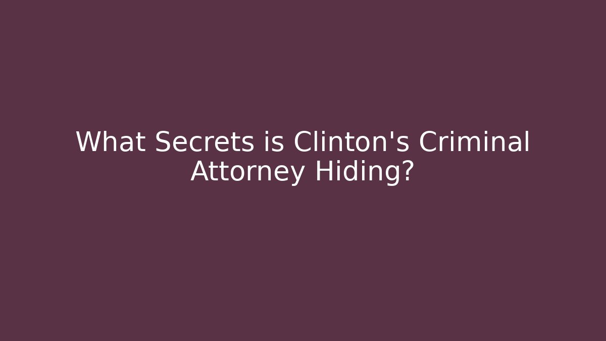 What Secrets is Clinton's Criminal Attorney Hiding?