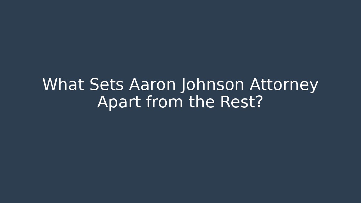 What Sets Aaron Johnson Attorney Apart from the Rest?