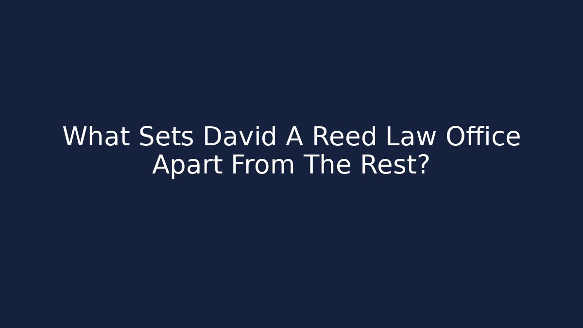 What Sets David A Reed Law Office Apart From The Rest?