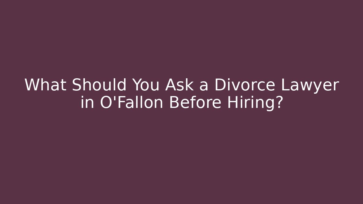 What Should You Ask a Divorce Lawyer in O'Fallon Before Hiring?