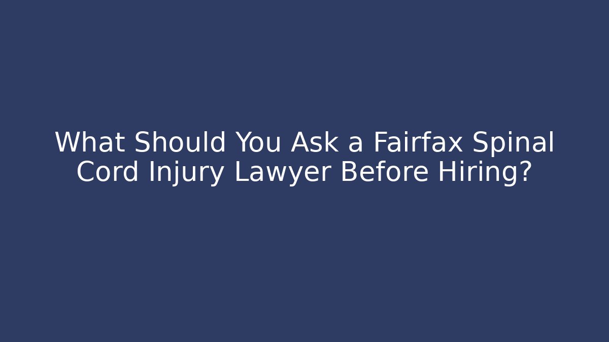 What Should You Ask a Fairfax Spinal Cord Injury Lawyer Before Hiring?