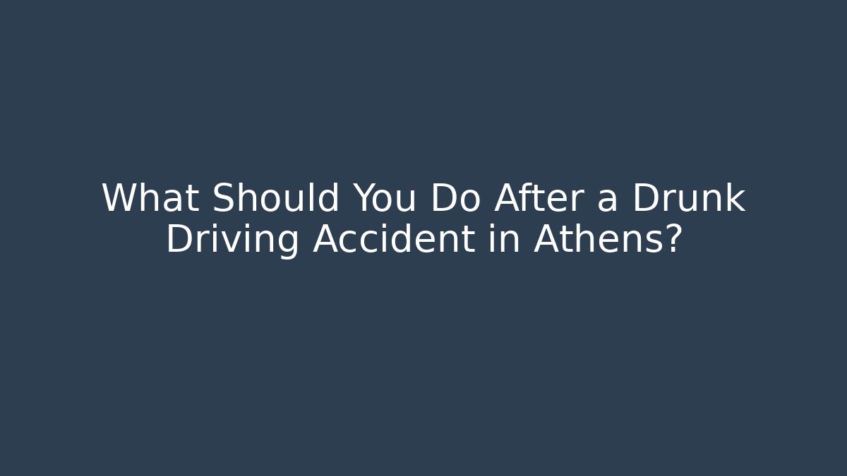 What Should You Do After a Drunk Driving Accident in Athens?