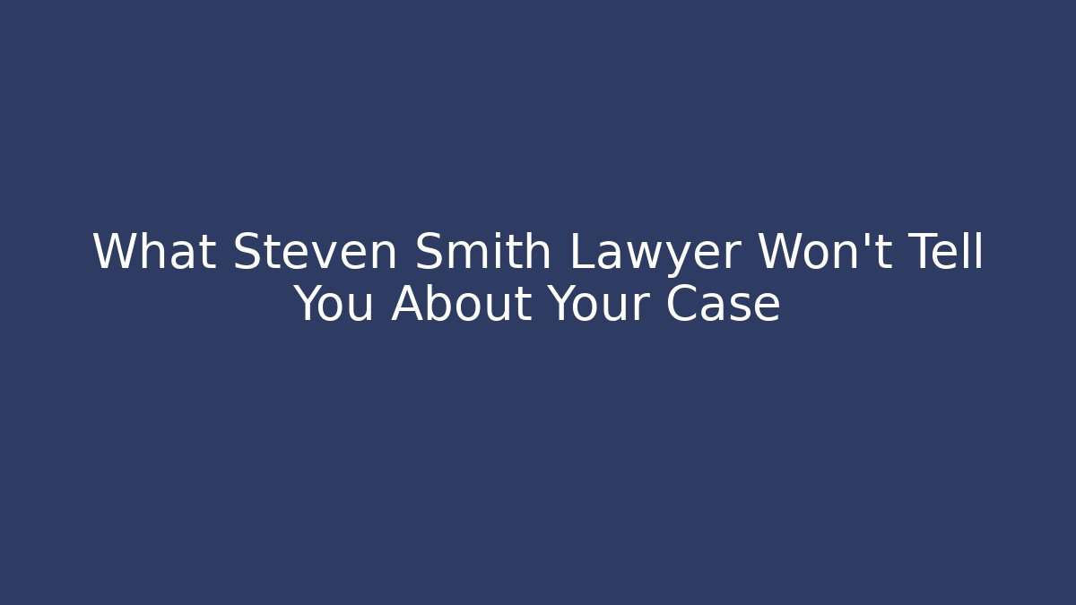 What Steven Smith Lawyer Won't Tell You About Your Case