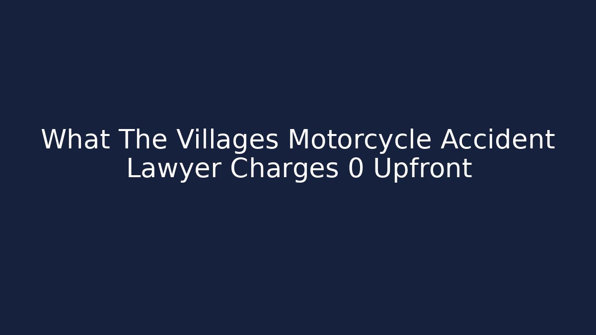 What The Villages Motorcycle Accident Lawyer Charges 0 Upfront